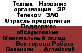 Техник › Название организации ­ ЭР-Телеком, ЗАО › Отрасль предприятия ­ Поддержка, обслуживание › Минимальный оклад ­ 20 000 - Все города Работа » Вакансии   . Алтайский край,Яровое г.